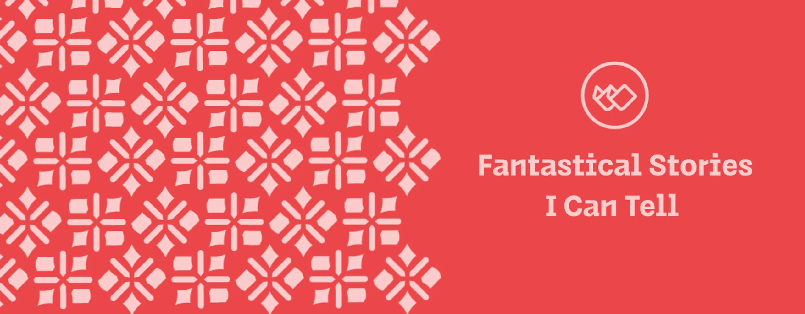 Fantastical Stories I Can Tell (Session #1)